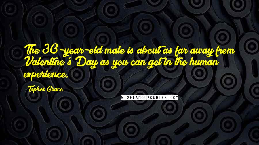 Topher Grace Quotes: The 30-year-old male is about as far away from Valentine's Day as you can get in the human experience.