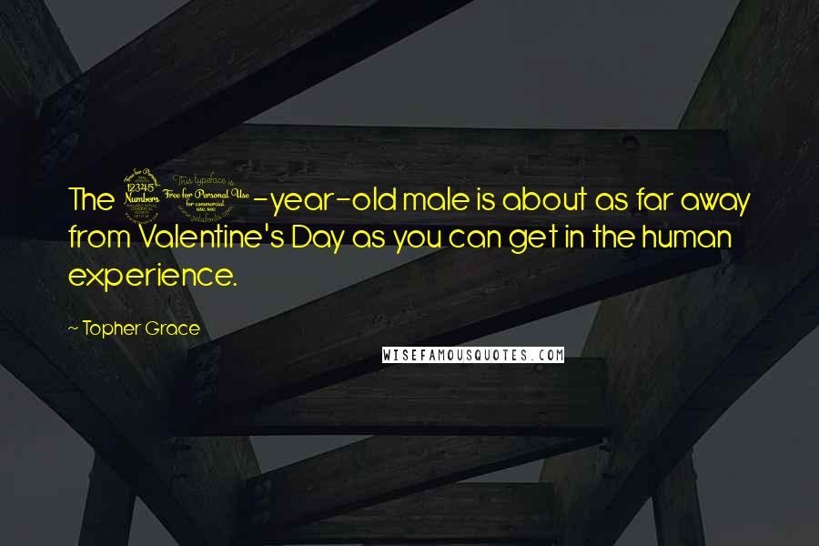 Topher Grace Quotes: The 30-year-old male is about as far away from Valentine's Day as you can get in the human experience.