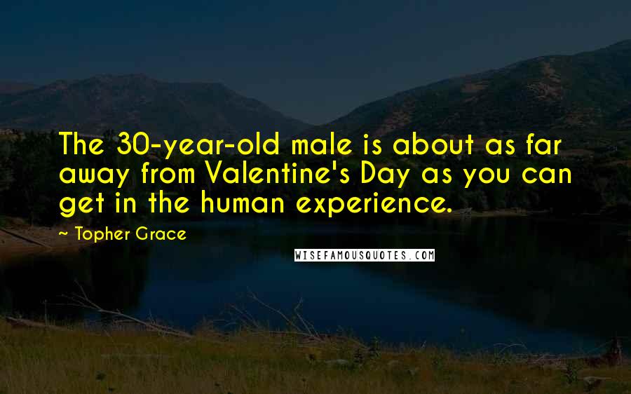 Topher Grace Quotes: The 30-year-old male is about as far away from Valentine's Day as you can get in the human experience.