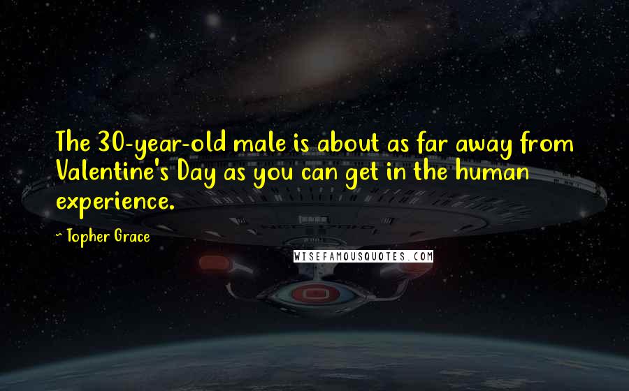 Topher Grace Quotes: The 30-year-old male is about as far away from Valentine's Day as you can get in the human experience.