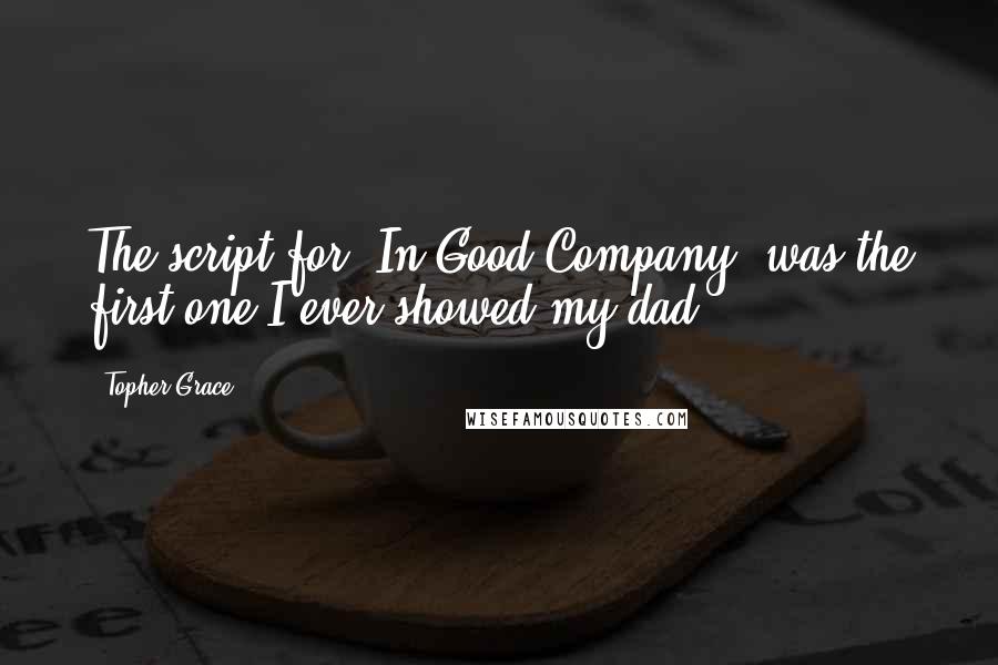 Topher Grace Quotes: The script for 'In Good Company' was the first one I ever showed my dad.