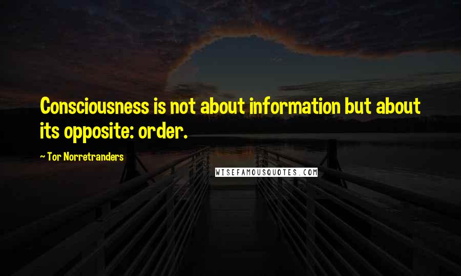 Tor Norretranders Quotes: Consciousness is not about information but about its opposite: order.