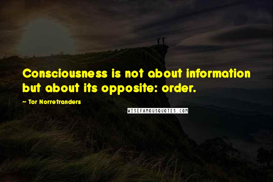 Tor Norretranders Quotes: Consciousness is not about information but about its opposite: order.