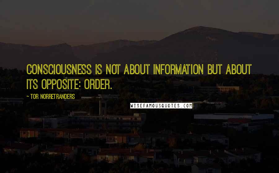 Tor Norretranders Quotes: Consciousness is not about information but about its opposite: order.