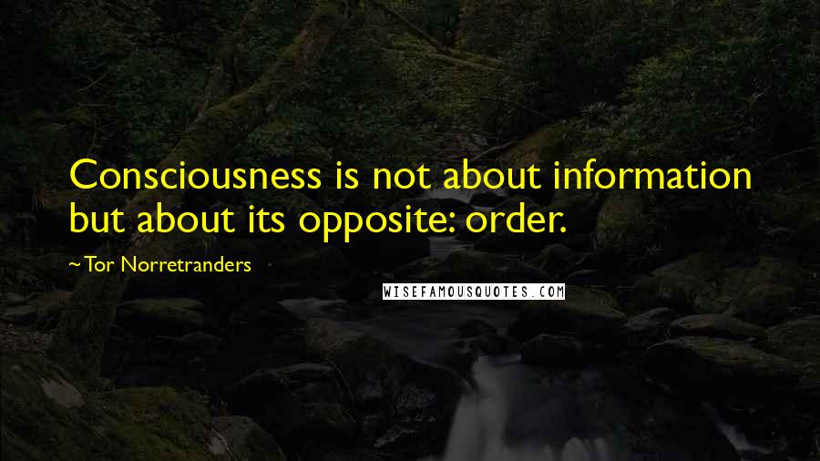 Tor Norretranders Quotes: Consciousness is not about information but about its opposite: order.