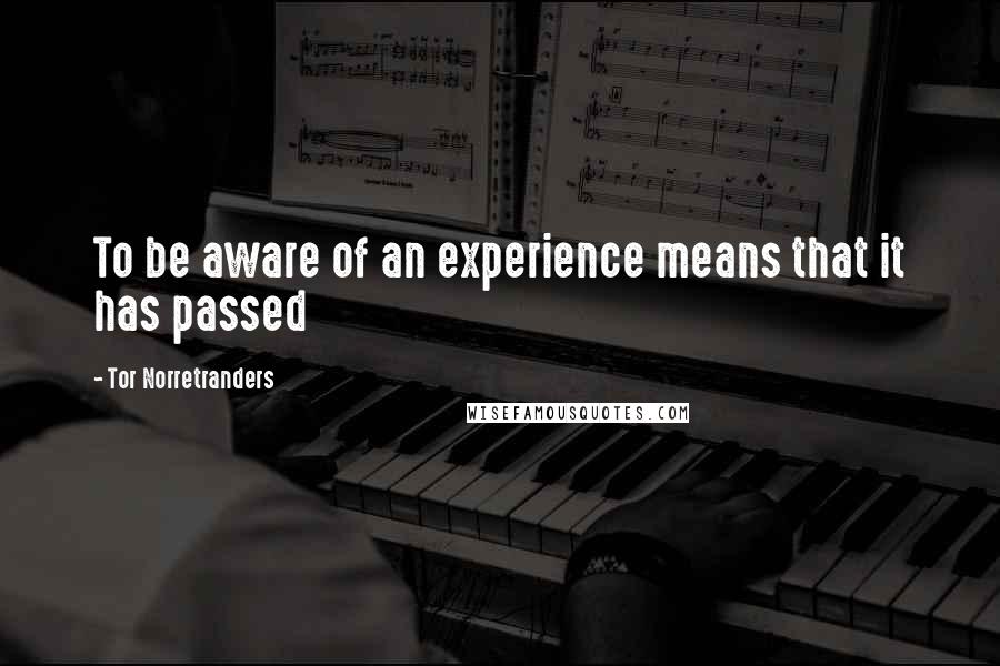 Tor Norretranders Quotes: To be aware of an experience means that it has passed