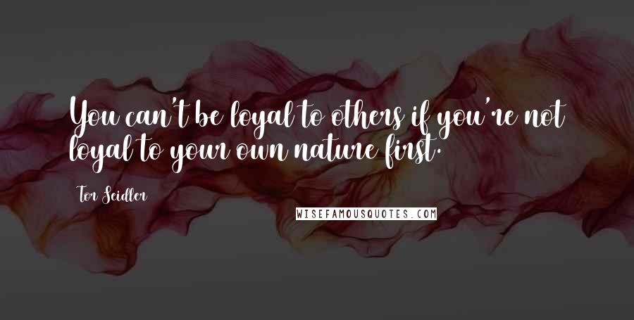 Tor Seidler Quotes: You can't be loyal to others if you're not loyal to your own nature first.