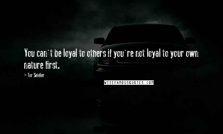 Tor Seidler Quotes: You can't be loyal to others if you're not loyal to your own nature first.
