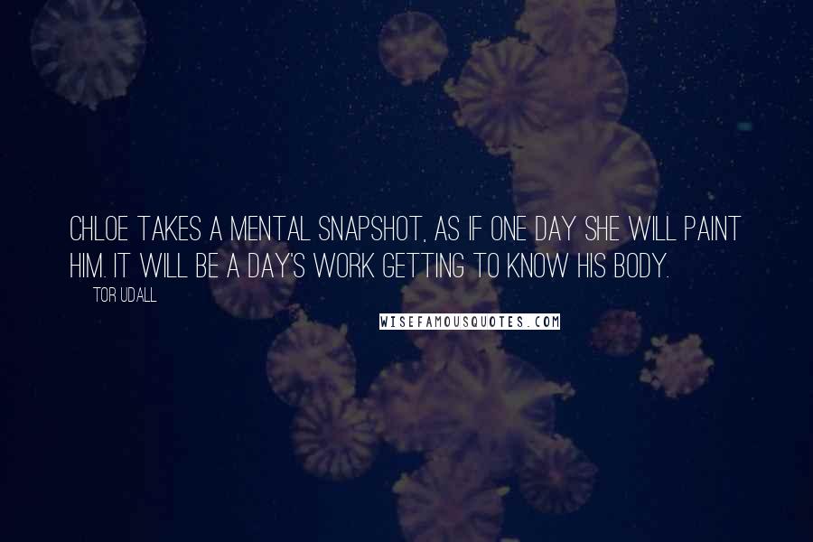 Tor Udall Quotes: Chloe takes a mental snapshot, as if one day she will paint him. It will be a day's work getting to know his body.