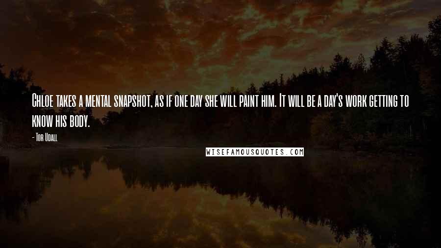 Tor Udall Quotes: Chloe takes a mental snapshot, as if one day she will paint him. It will be a day's work getting to know his body.