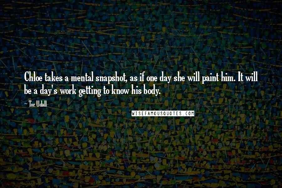 Tor Udall Quotes: Chloe takes a mental snapshot, as if one day she will paint him. It will be a day's work getting to know his body.