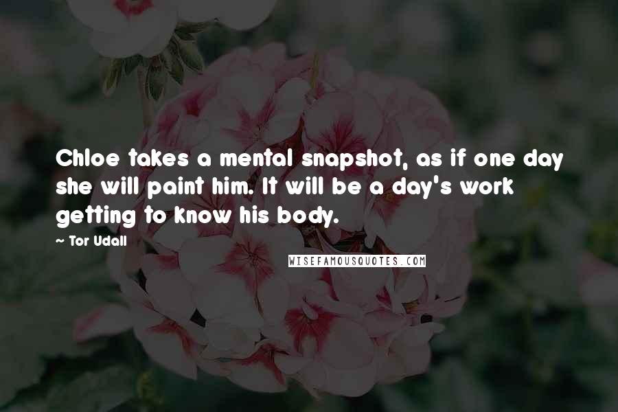 Tor Udall Quotes: Chloe takes a mental snapshot, as if one day she will paint him. It will be a day's work getting to know his body.