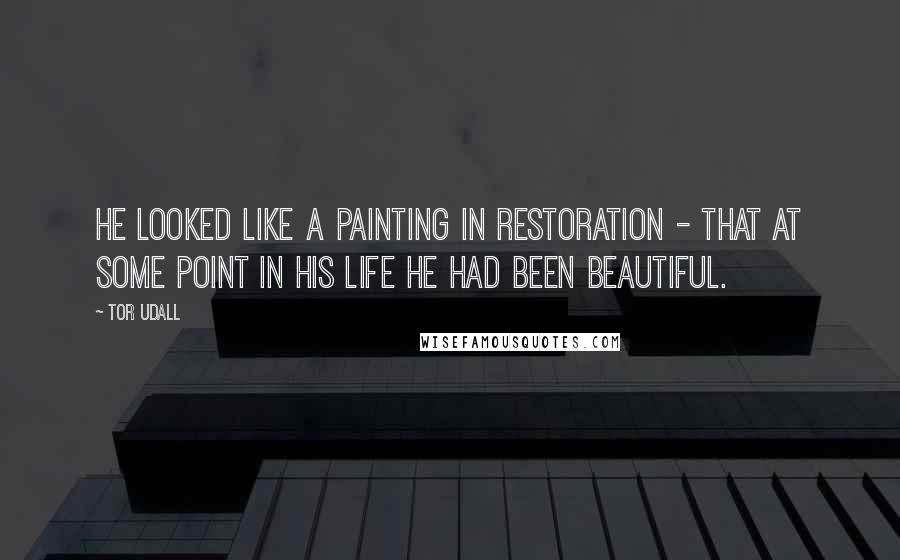 Tor Udall Quotes: He looked like a painting in restoration - that at some point in his life he had been beautiful.