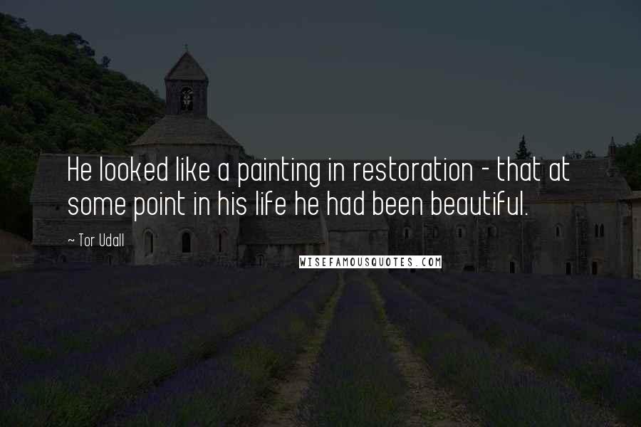 Tor Udall Quotes: He looked like a painting in restoration - that at some point in his life he had been beautiful.