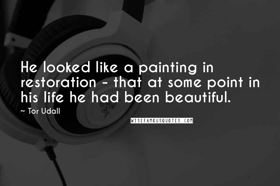 Tor Udall Quotes: He looked like a painting in restoration - that at some point in his life he had been beautiful.