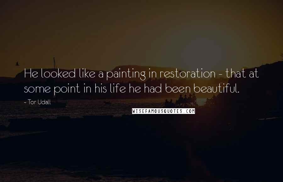 Tor Udall Quotes: He looked like a painting in restoration - that at some point in his life he had been beautiful.