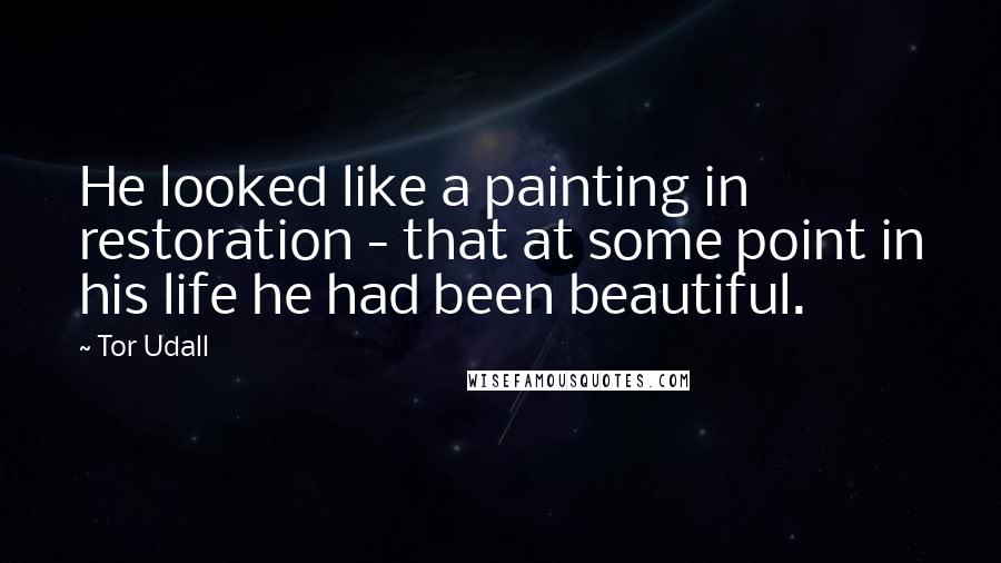 Tor Udall Quotes: He looked like a painting in restoration - that at some point in his life he had been beautiful.