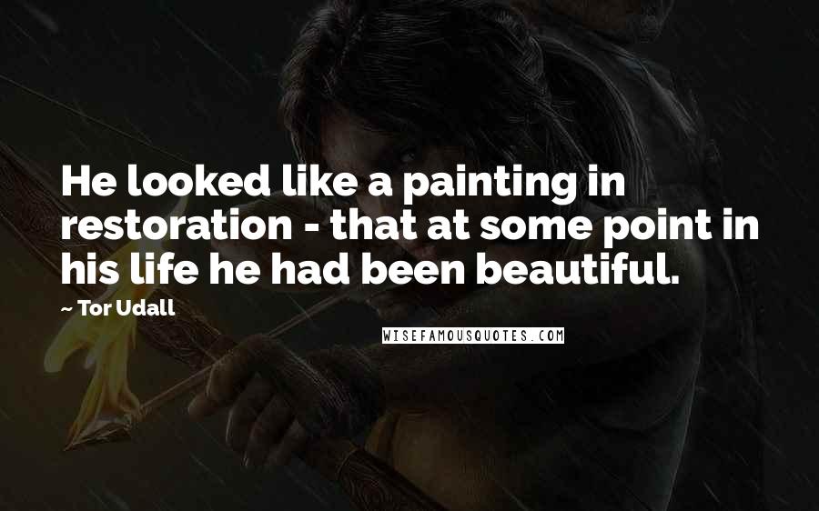 Tor Udall Quotes: He looked like a painting in restoration - that at some point in his life he had been beautiful.