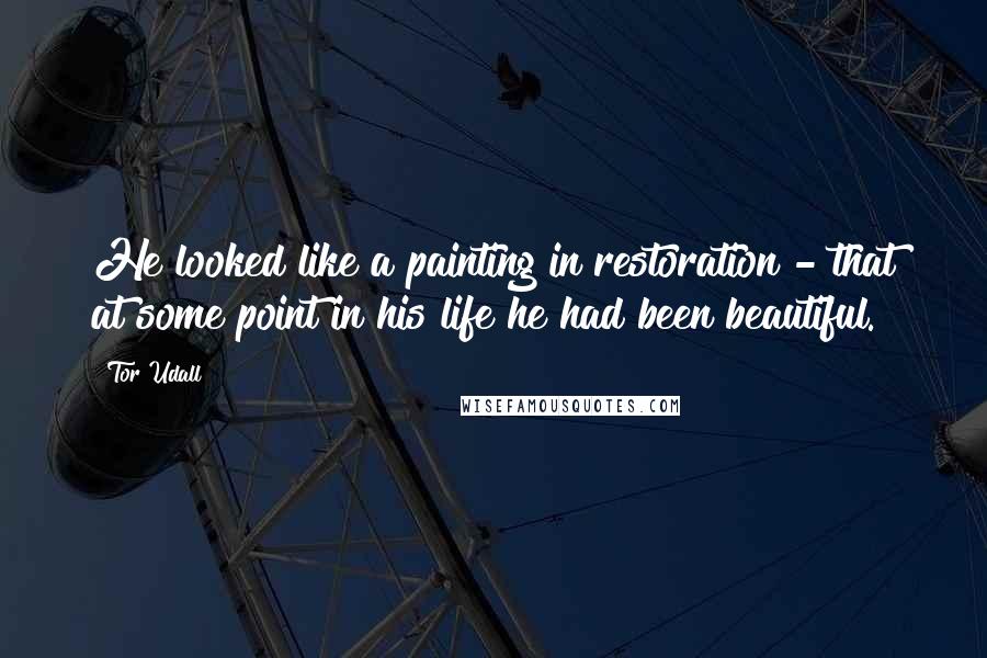 Tor Udall Quotes: He looked like a painting in restoration - that at some point in his life he had been beautiful.