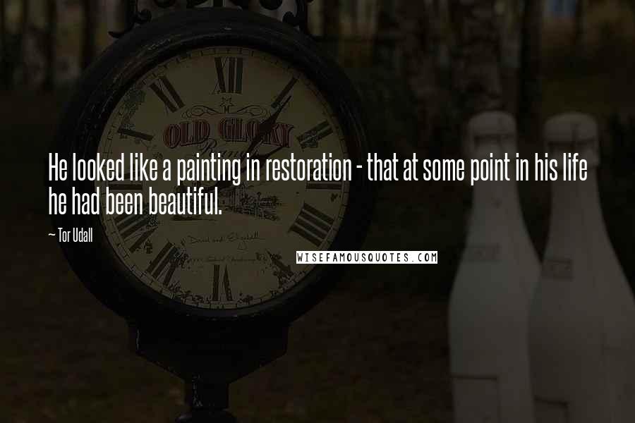 Tor Udall Quotes: He looked like a painting in restoration - that at some point in his life he had been beautiful.