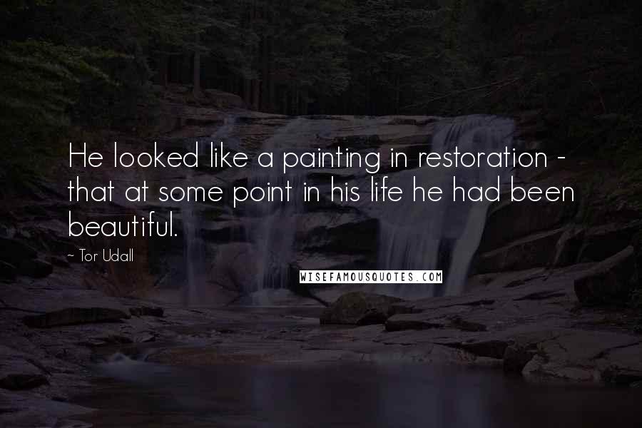 Tor Udall Quotes: He looked like a painting in restoration - that at some point in his life he had been beautiful.