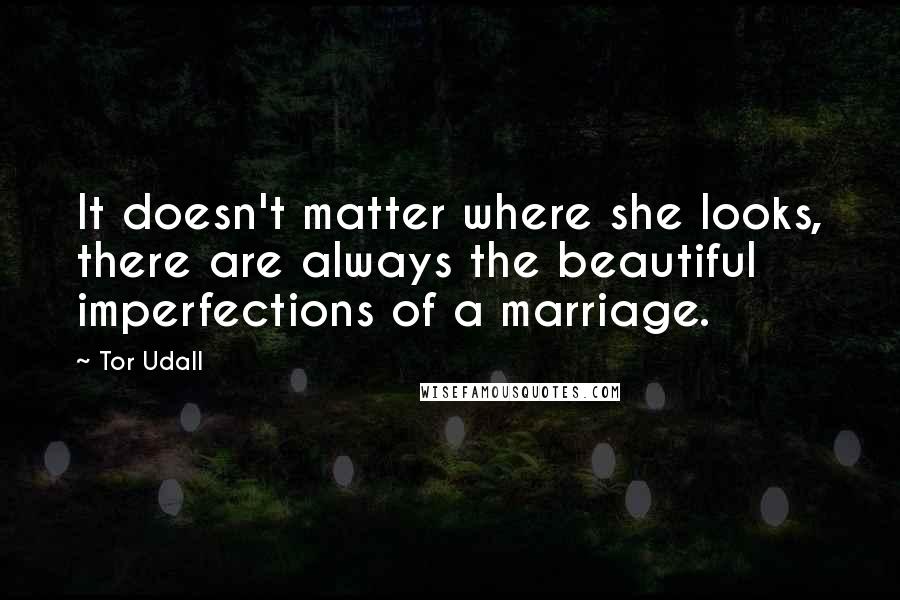 Tor Udall Quotes: It doesn't matter where she looks, there are always the beautiful imperfections of a marriage.