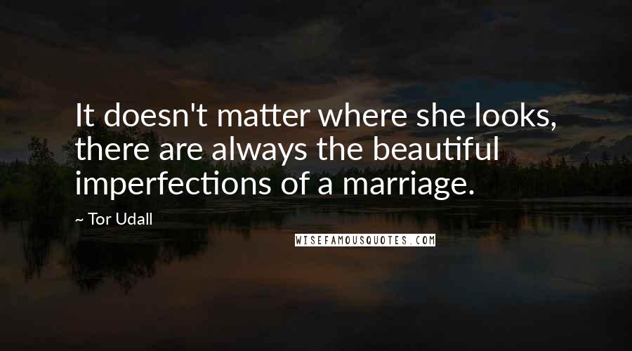 Tor Udall Quotes: It doesn't matter where she looks, there are always the beautiful imperfections of a marriage.