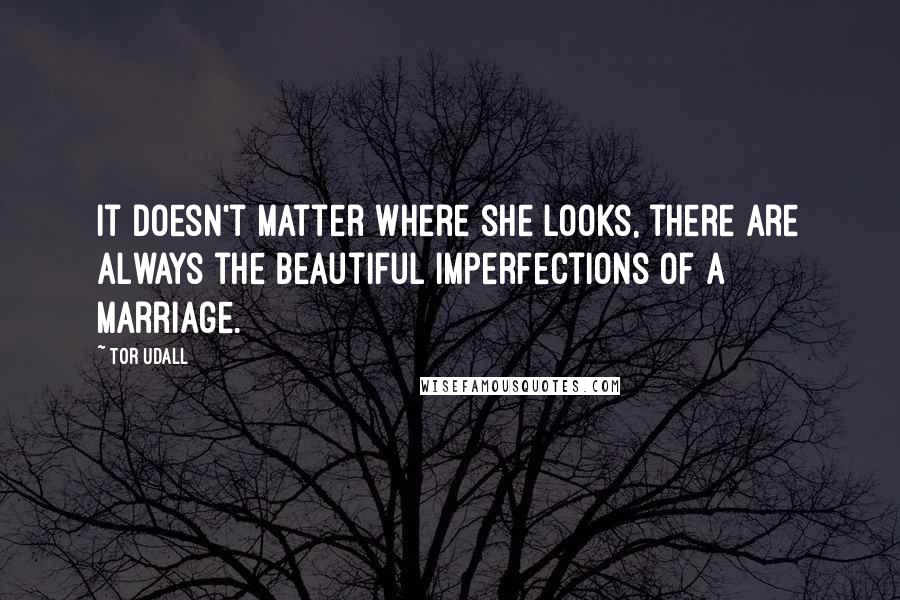 Tor Udall Quotes: It doesn't matter where she looks, there are always the beautiful imperfections of a marriage.