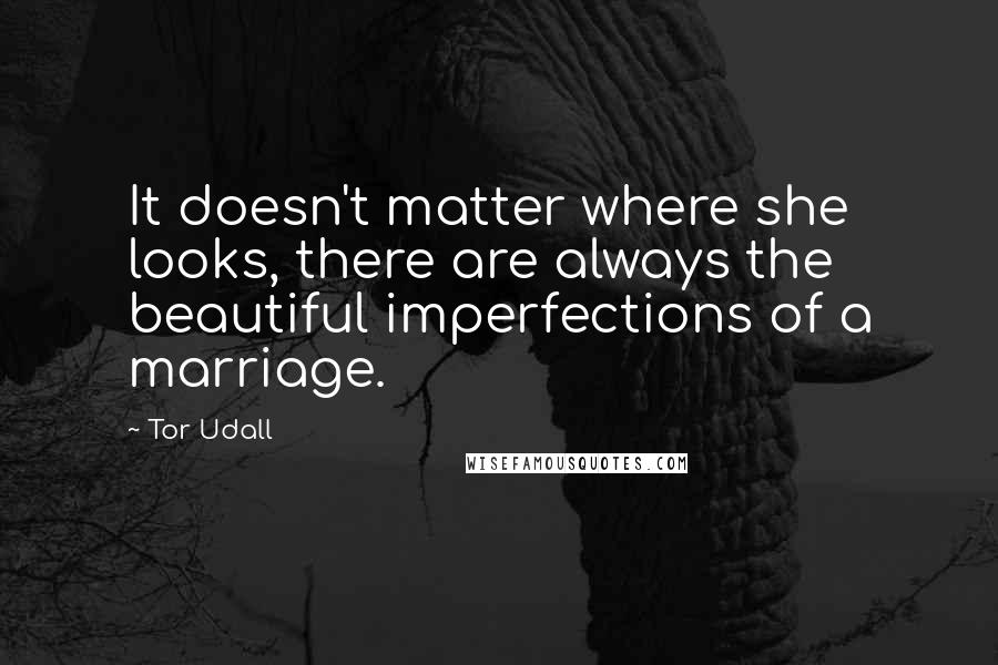 Tor Udall Quotes: It doesn't matter where she looks, there are always the beautiful imperfections of a marriage.