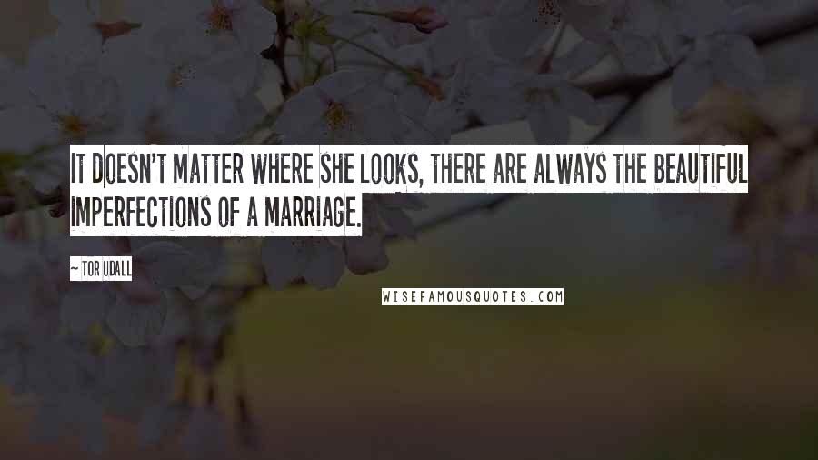 Tor Udall Quotes: It doesn't matter where she looks, there are always the beautiful imperfections of a marriage.