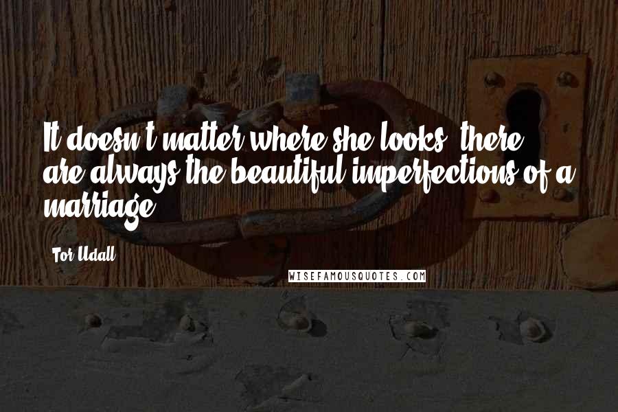 Tor Udall Quotes: It doesn't matter where she looks, there are always the beautiful imperfections of a marriage.