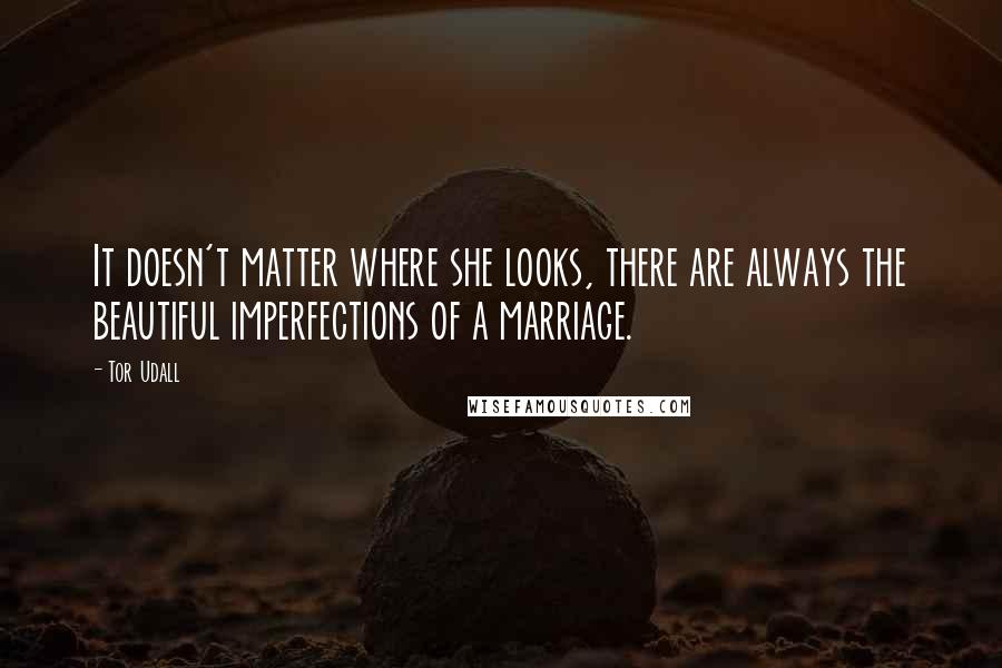 Tor Udall Quotes: It doesn't matter where she looks, there are always the beautiful imperfections of a marriage.