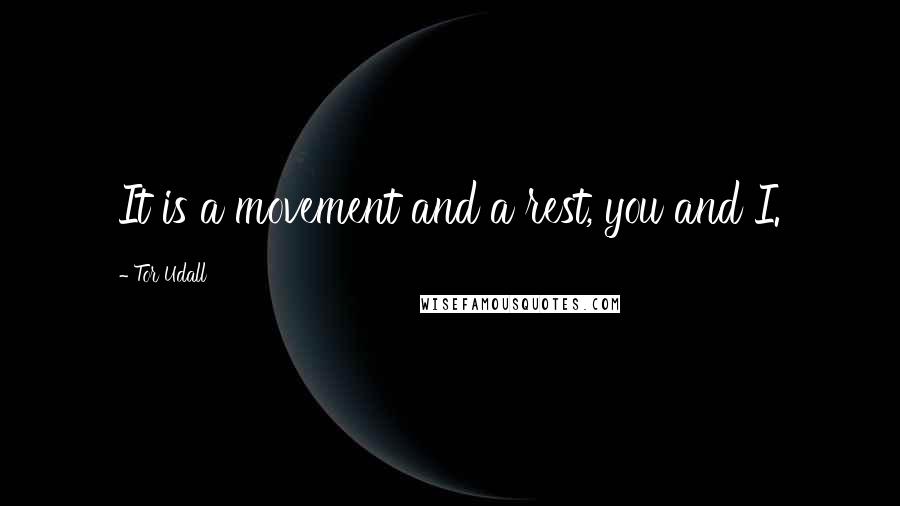 Tor Udall Quotes: It is a movement and a rest, you and I.