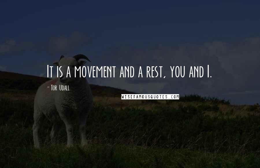 Tor Udall Quotes: It is a movement and a rest, you and I.