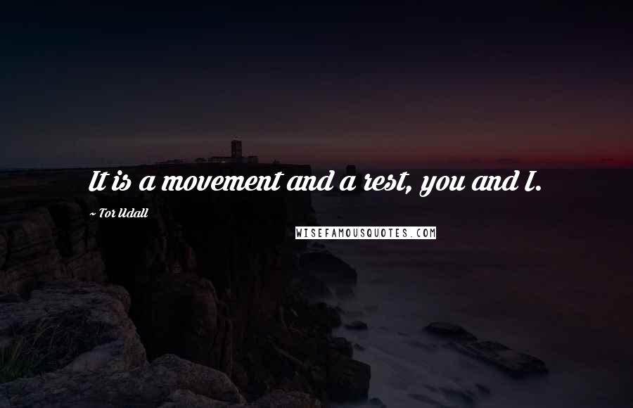 Tor Udall Quotes: It is a movement and a rest, you and I.