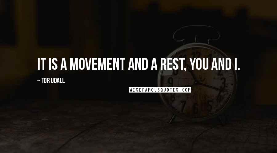 Tor Udall Quotes: It is a movement and a rest, you and I.