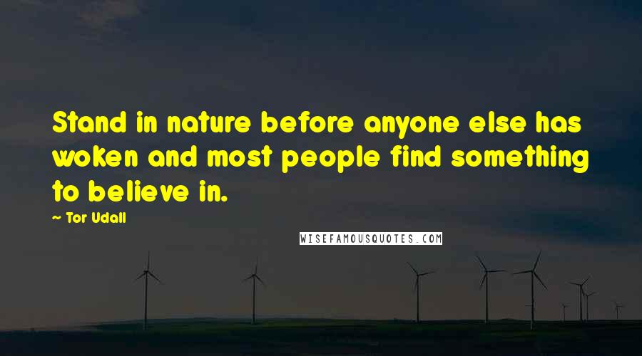 Tor Udall Quotes: Stand in nature before anyone else has woken and most people find something to believe in.