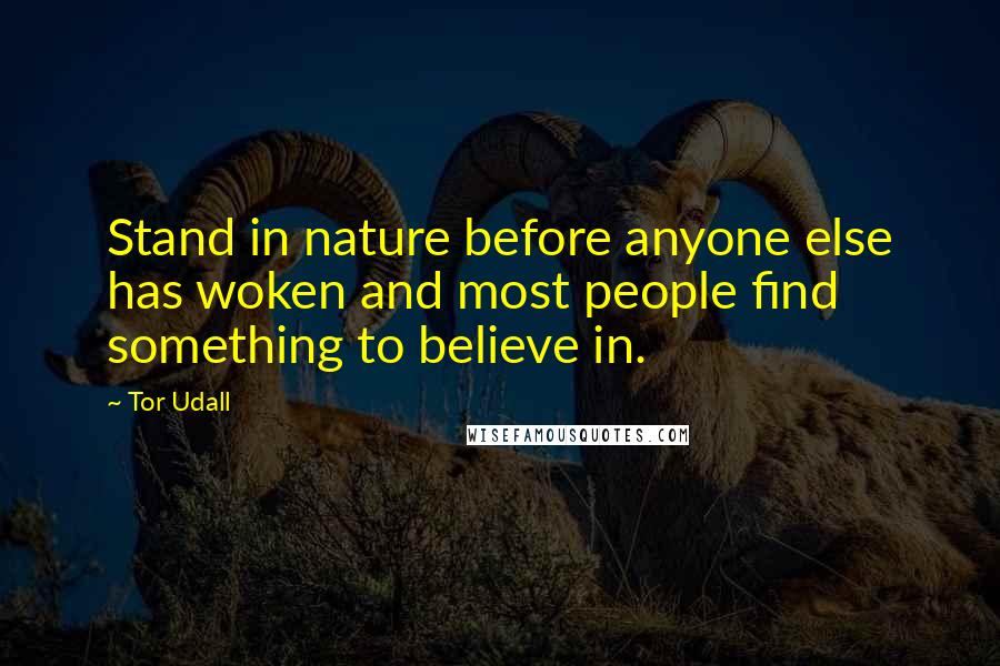 Tor Udall Quotes: Stand in nature before anyone else has woken and most people find something to believe in.