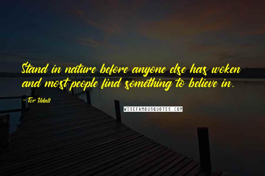 Tor Udall Quotes: Stand in nature before anyone else has woken and most people find something to believe in.