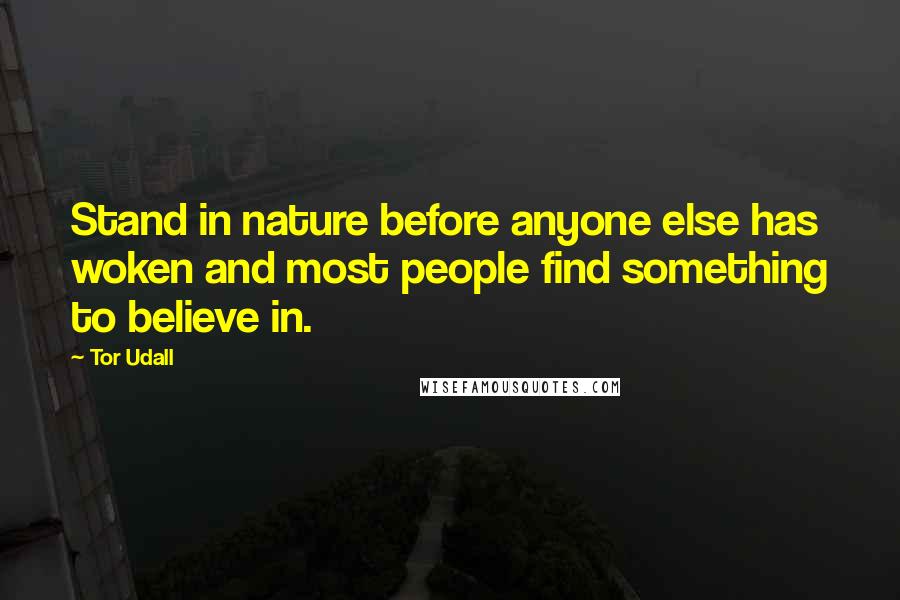 Tor Udall Quotes: Stand in nature before anyone else has woken and most people find something to believe in.