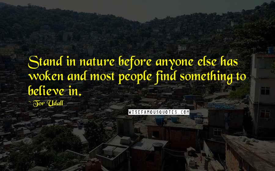 Tor Udall Quotes: Stand in nature before anyone else has woken and most people find something to believe in.