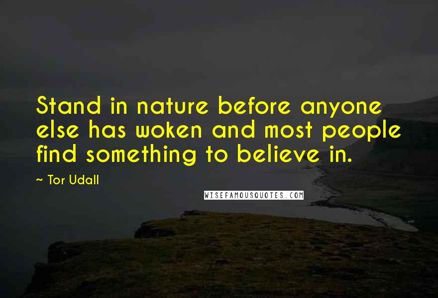 Tor Udall Quotes: Stand in nature before anyone else has woken and most people find something to believe in.