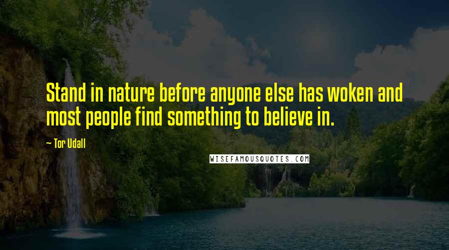 Tor Udall Quotes: Stand in nature before anyone else has woken and most people find something to believe in.