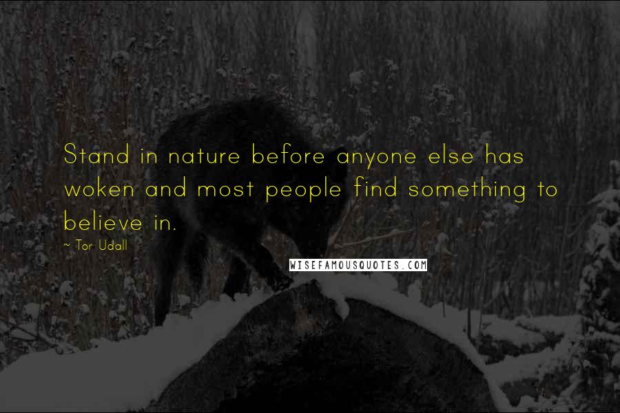 Tor Udall Quotes: Stand in nature before anyone else has woken and most people find something to believe in.