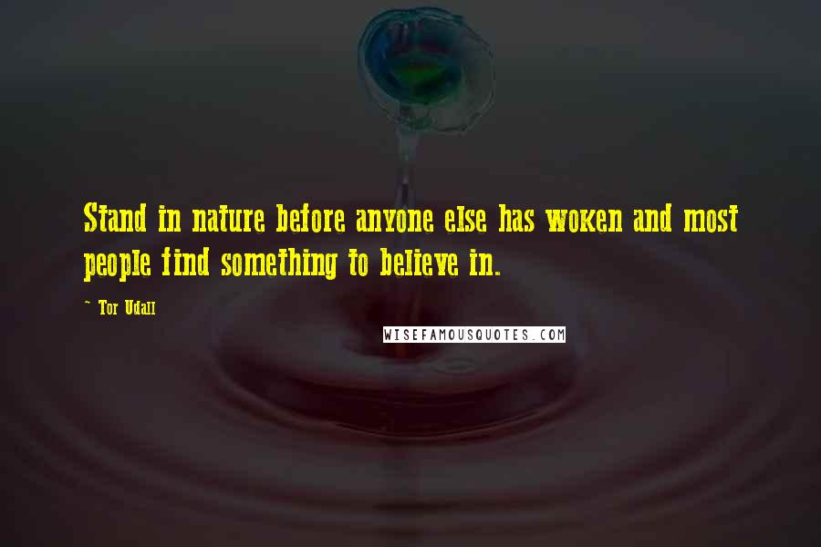 Tor Udall Quotes: Stand in nature before anyone else has woken and most people find something to believe in.