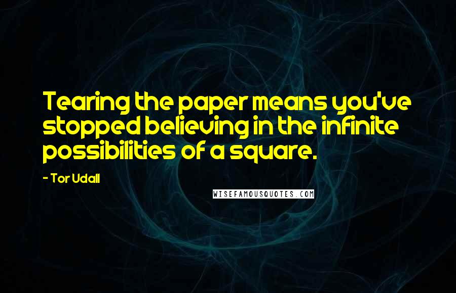 Tor Udall Quotes: Tearing the paper means you've stopped believing in the infinite possibilities of a square.