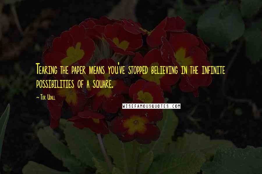 Tor Udall Quotes: Tearing the paper means you've stopped believing in the infinite possibilities of a square.