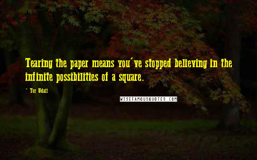 Tor Udall Quotes: Tearing the paper means you've stopped believing in the infinite possibilities of a square.