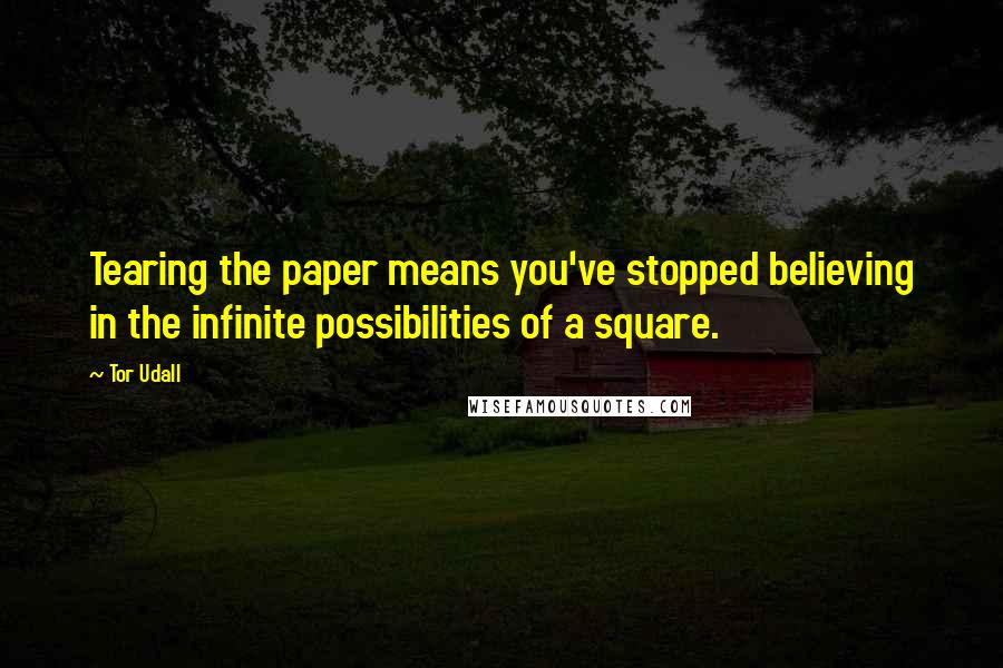 Tor Udall Quotes: Tearing the paper means you've stopped believing in the infinite possibilities of a square.