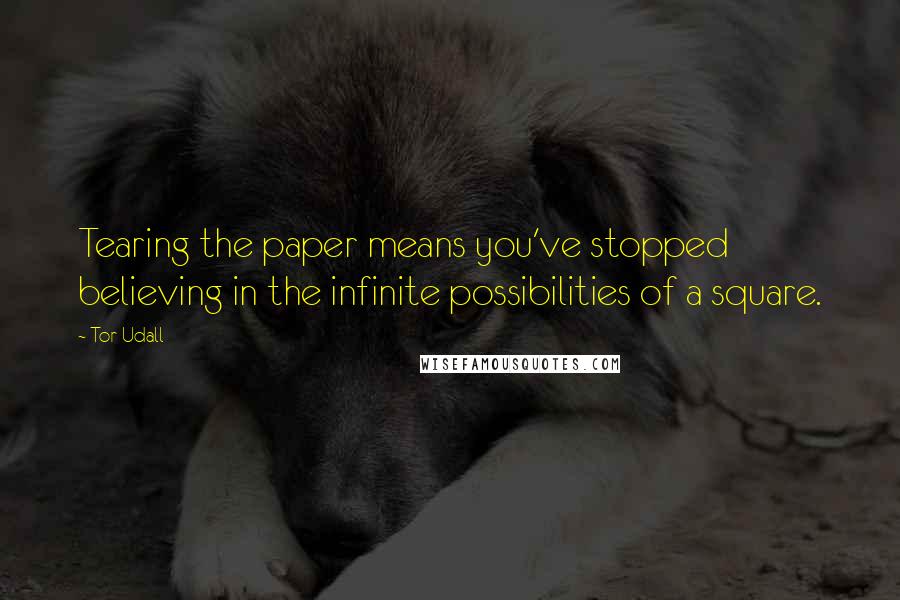 Tor Udall Quotes: Tearing the paper means you've stopped believing in the infinite possibilities of a square.